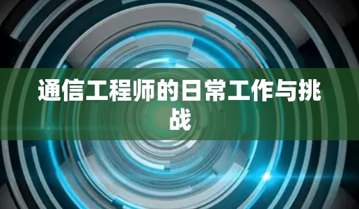 通信工程师的日常工作与挑战 通信工程师的日常工作与挑战