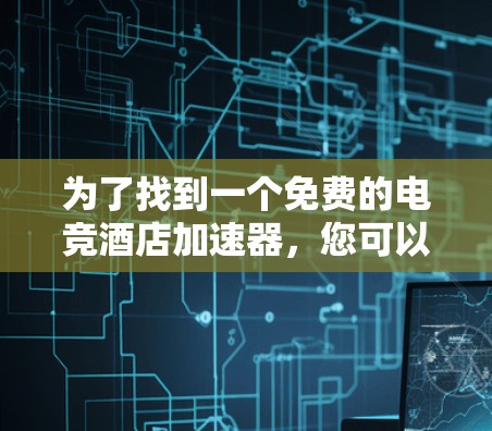 为了找到一个免费的电竞酒店加速器,您可以按照以下步骤操作 为了找到一个免费的电竞酒店加速器,您可以按照以下步骤操作