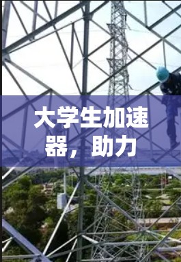 大学生加速器,助力未来,开启无限可能 大学生加速器,助力未来,开启无限可能