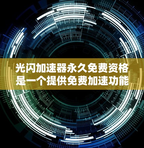 光闪加速器永久免费资格是一个提供免费加速功能的软件或服务。以下是对该加速器的详细解析 光闪加速器永久免费资格是一个提供免费加速功能的软件或服务。以下是对该加速器的详细解析