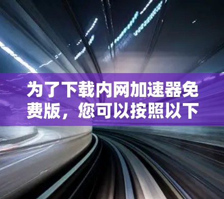 为了下载内网加速器免费版,您可以按照以下步骤操作 为了下载内网加速器免费版,您可以按照以下步骤操作