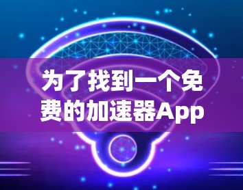 为了找到一个免费的加速器App,能够快速处理网页浏览并减少等待时间,同时可能需要广告限制,以下是一个综合考虑的推荐方案 为了找到一个免费的加速器App,能够快速处理网页浏览并减少等待时间,同时可能需要广告限制,以下是一个综合考虑的推荐方案