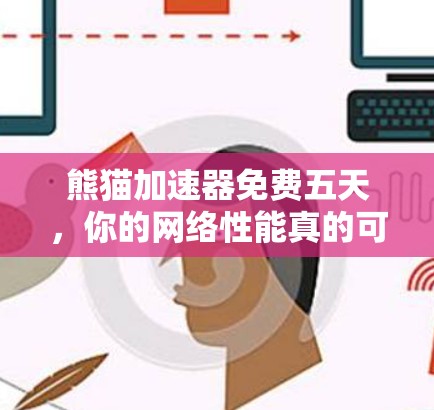 熊猫加速器免费五天,你的网络性能真的可以提升到什么程度? 熊猫加速器免费五天,你的网络性能真的可以提升到什么程度?