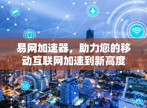 易网加速器,助力您的移动互联网加速到新高度 易网加速器,助力您的移动互联网加速到新高度