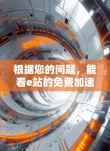 根据您的问题,能看e站的免费加速器,我需要先明确几个关键点 根据您的问题,能看e站的免费加速器,我需要先明确几个关键点