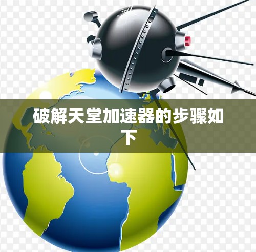 破解天堂加速器的步骤如下 破解天堂加速器的步骤如下