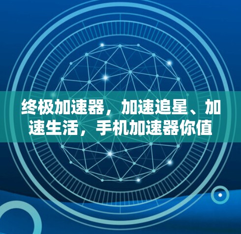 终极加速器,加速追星、加速生活,手机加速器你值得拥有! 终极加速器,加速追星、加速生活,手机加速器你值得拥有!