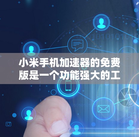 小米手机加速器的免费版是一个功能强大的工具，旨在提升手机性能。以下是针对其使用和注意事项的详细指南