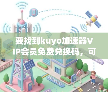 要找到kuyo加速器VIP会员免费兑换码,可以按照以下步骤进行 要找到kuyo加速器VIP会员免费兑换码,可以按照以下步骤进行
