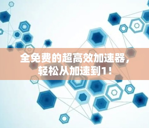 全免费的超高效加速器，轻松从加速到1！