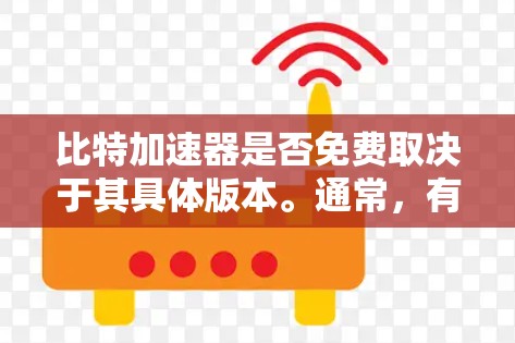 比特加速器是否免费取决于其具体版本。通常,有一些免费的试用版,但可能需要特定的使用环境。如果需要付费,则需了解价格范围,并评估是否符合个人需求。以下是对比特加速器的总结和建议 比特加速器是否免费取决于其具体版本。通常,有一些免费的试用版,但可能需要特定的使用环境。如果需要付费,则需了解价格范围,并评估是否符合个人需求。以下是对比特加速器的总结和建议