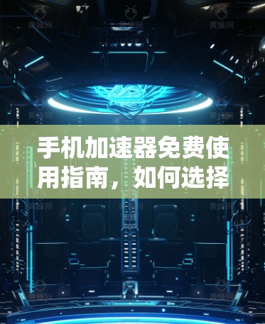 手机加速器免费使用指南,如何选择适合自己的工具 手机加速器免费使用指南,如何选择适合自己的工具