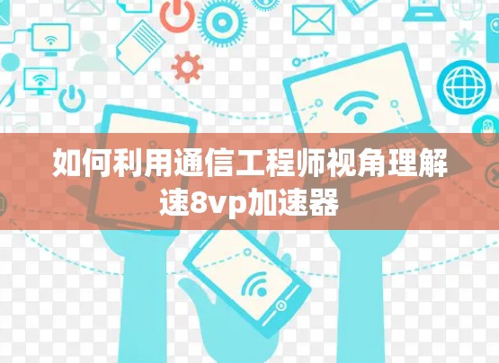 如何利用通信工程师视角理解速8vp加速器 如何利用通信工程师视角理解速8vp加速器