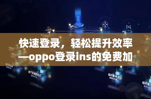 快速登录,轻松提升效率—oppo登录ins的免费加速器推荐 快速登录,轻松提升效率—oppo登录ins的免费加速器推荐