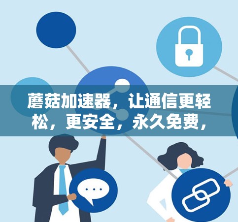 蘑菇加速器,让通信更轻松,更安全,永久免费,值得拥有 蘑菇加速器,让通信更轻松,更安全,永久免费,值得拥有