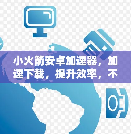 小火箭安卓加速器,加速下载,提升效率,不容错过! 小火箭安卓加速器,加速下载,提升效率,不容错过!