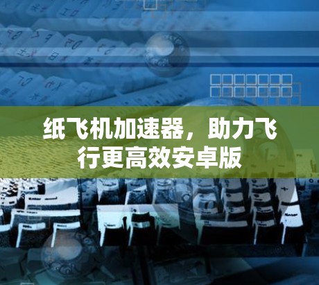 纸飞机加速器,助力飞行更高效安卓版 纸飞机加速器,助力飞行更高效安卓版