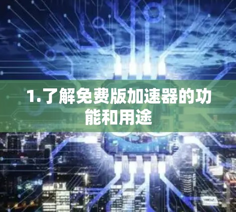 1.了解免费版加速器的功能和用途
