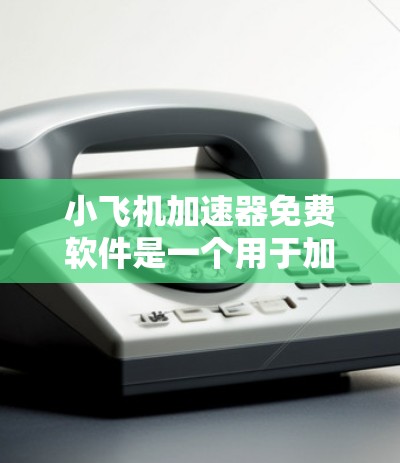 小飞机加速器免费软件是一个用于加速小型飞机的工具或软件,旨在提高飞行速度和高度。以下是关于该软件的详细分析 小飞机加速器免费软件是一个用于加速小型飞机的工具或软件,旨在提高飞行速度和高度。以下是关于该软件的详细分析