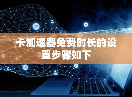 卡加速器免费时长的设置步骤如下