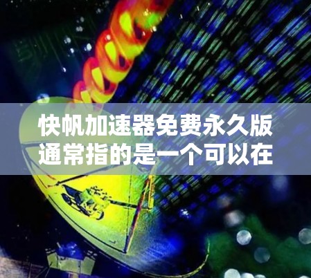 快帆加速器免费永久版通常指的是一个可以在任何时间使用且无限制的加速版本。以下是一些可能的免费永久版工具和推荐 快帆加速器免费永久版通常指的是一个可以在任何时间使用且无限制的加速版本。以下是一些可能的免费永久版工具和推荐