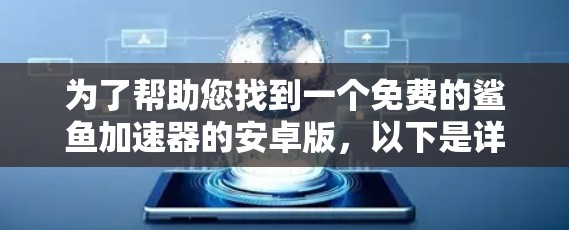 为了帮助您找到一个免费的鲨鱼加速器的安卓版，以下是详细的步骤和信息