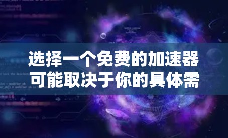选择一个免费的加速器可能取决于你的具体需求和处理请求的类型。以下是一些推荐的免费加速器，它们功能全面，适合处理多种请求
