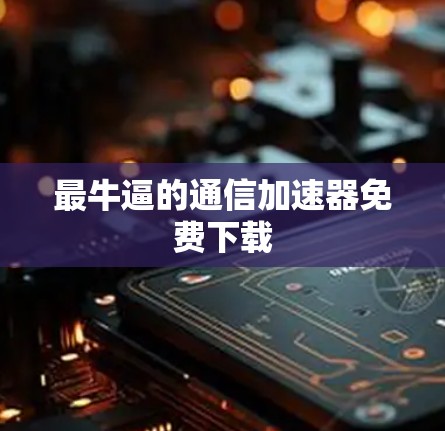 最牛逼的通信加速器免费下载