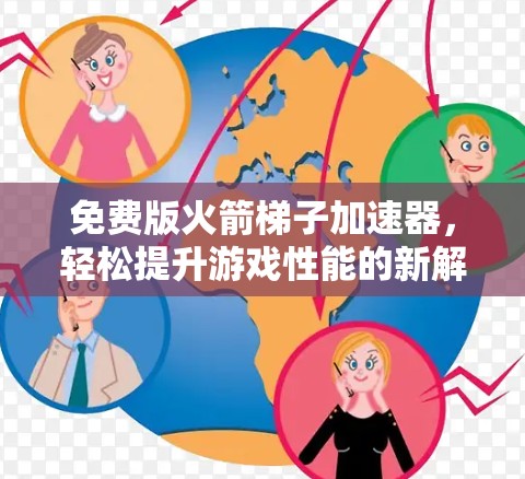 免费版火箭梯子加速器，轻松提升游戏性能的新解决方案