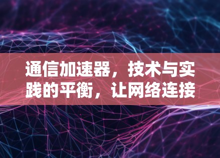 通信加速器，技术与实践的平衡，让网络连接更高效！