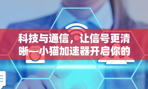 科技与通信，让信号更清晰—小猫加速器开启你的通信新世界