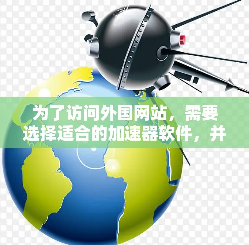 为了访问外国网站，需要选择适合的加速器软件，并配置它们以符合用户的需求。以下是一步步的建议