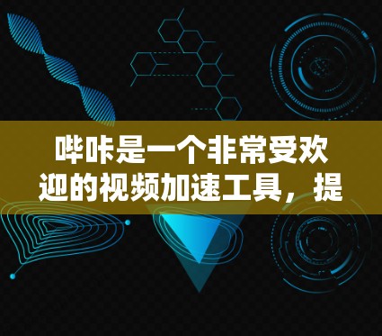哔咔是一个非常受欢迎的视频加速工具，提供多种视频播放器和功能选项，适合快速播放视频。以下是关于哔咔的详细总结
