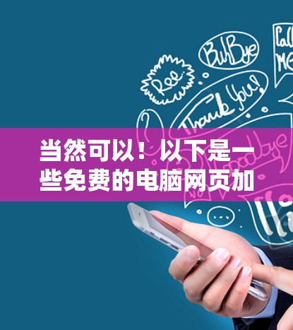 当然可以！以下是一些免费的电脑网页加速器工具，你可以根据自己的需求选择使用