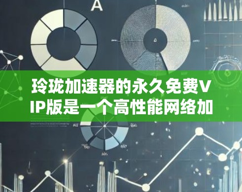 玲珑加速器的永久免费VIP版是一个高性能网络加速软件，旨在为用户提供更快的网络连接。以下是对该产品的详细分析