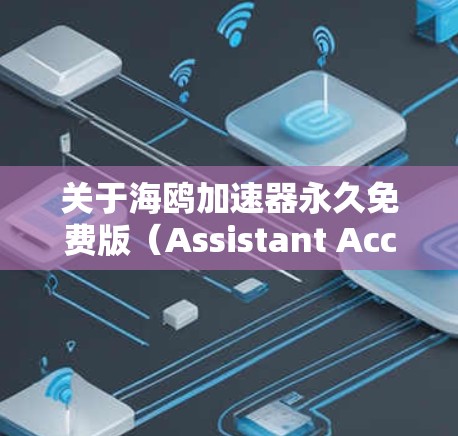 关于海鸥加速器永久免费版(Assistant Accelerator Free版)我需要提供一个详细且有条理的分析,包括以下步骤 关于海鸥加速器永久免费版(Assistant Accelerator Free版)我需要提供一个详细且有条理的分析,包括以下步骤
