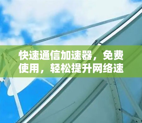 快速通信加速器，免费使用，轻松提升网络速度