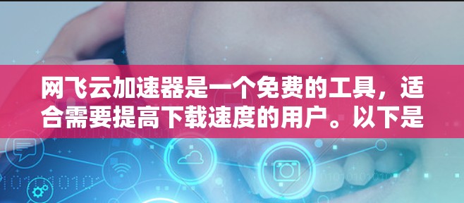 网飞云加速器是一个免费的工具，适合需要提高下载速度的用户。以下是详细的步骤和注意事项