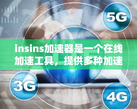 insins加速器是一个在线加速工具，提供多种加速模式，如提升速度、降低延迟、恢复网络等。如果你正在寻找一个免费的加速工具，可以考虑以下几点
