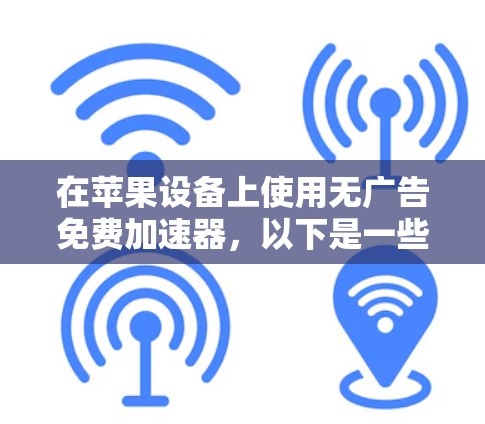 在苹果设备上使用无广告免费加速器，以下是一些推荐选项
