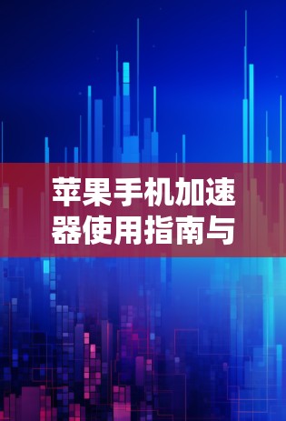 苹果手机加速器使用指南与技巧