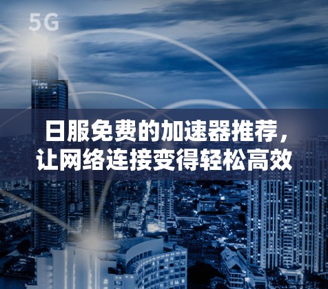 日服免费的加速器推荐，让网络连接变得轻松高效