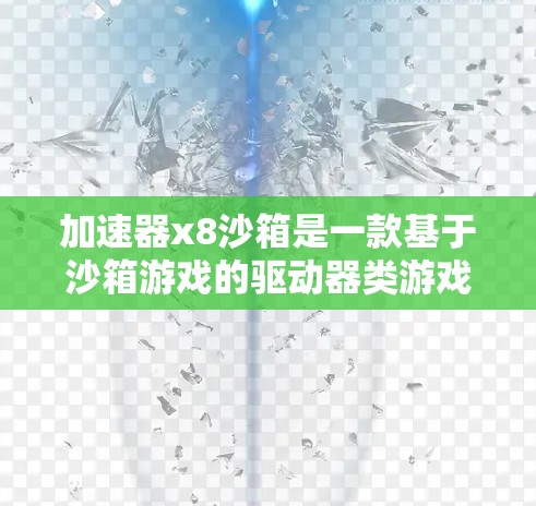 加速器x8沙箱是一款基于沙箱游戏的驱动器类游戏，玩家可以通过放置和使用不同类型加速器来提升移动速度和策略。以下是一些关键步骤和建议，帮助您更好地玩这个游戏