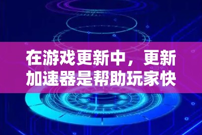 在游戏更新中，更新加速器是帮助玩家快速完成更新更新的工具。以下是关于更新加速器的常见信息和推荐