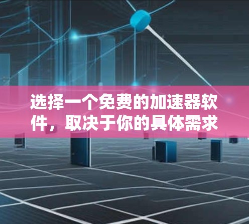 选择一个免费的加速器软件，取决于你的具体需求和预算。以下是一些推荐的免费加速器软件，它们通常功能齐全且界面友好