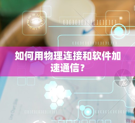 如何用物理连接和软件加速通信？