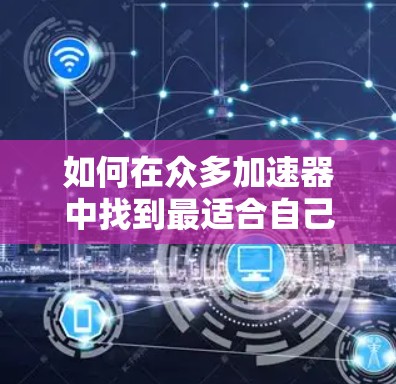 如何在众多加速器中找到最适合自己的！
