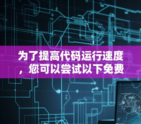 为了提高代码运行速度，您可以尝试以下免费工具