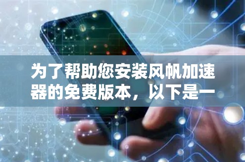 为了帮助您安装风帆加速器的免费版本，以下是一些详细的步骤指南