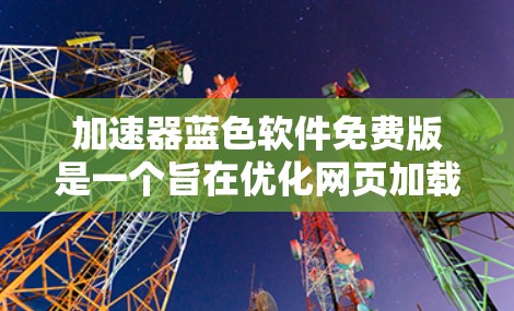 加速器蓝色软件免费版是一个旨在优化网页加载和文件下载速度的软件，但它主要提供基本功能，如自动加载、缓存优化和自动缓存。以下是其主要特点和使用限制